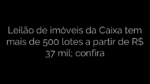 ​Leilão de imóveis da Caixa tem mais de 500 lotes a partir de R$ 37 mil; confira 